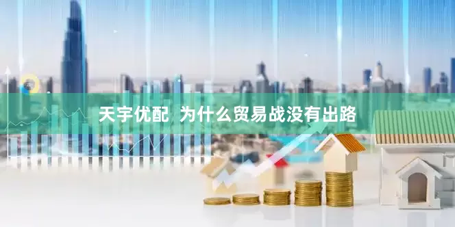 天宇优配  为什么贸易战没有出路