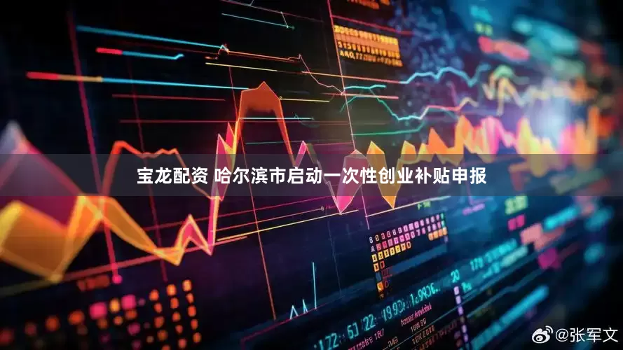 宝龙配资 哈尔滨市启动一次性创业补贴申报