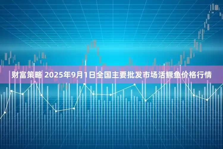 财富策略 2025年9月1日全国主要批发市场活鳜鱼价格行情