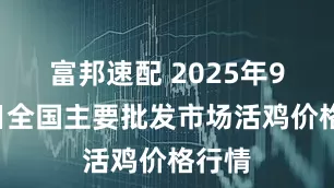 富邦速配 2025年9月1日全国主要批发市场活鸡价格行情