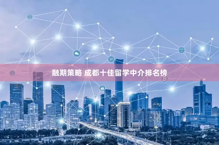 融期策略 成都十佳留学中介排名榜