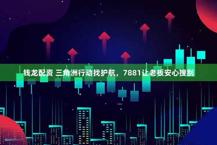 钱龙配资 三角洲行动找护航，7881让老板安心搜刮