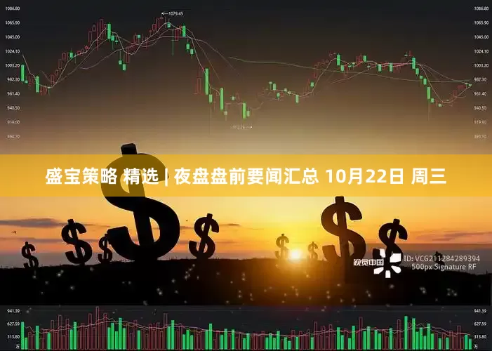 盛宝策略 精选 | 夜盘盘前要闻汇总 10月22日 周三
