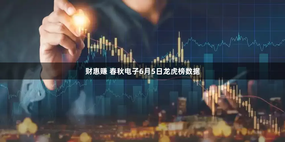 财惠赚 春秋电子6月5日龙虎榜数据